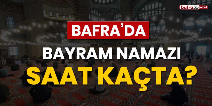 Bafra'da bayram namazı saat kaçta?