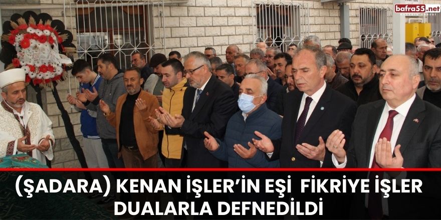 (Şadara) Kenan İşler’in Eşi  Fikriye İşler  Dualarla Defnedildi