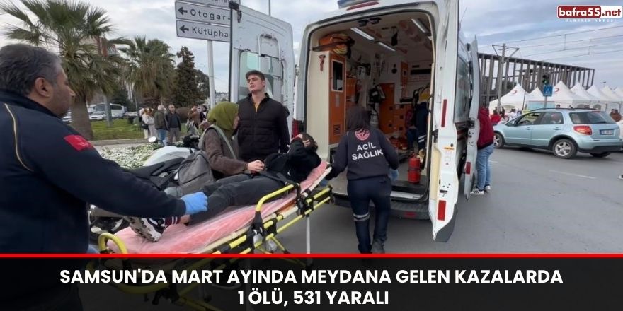 Samsun'da Mart ayında meydana gelen kazalarda 1 ölü, 531 yaralı