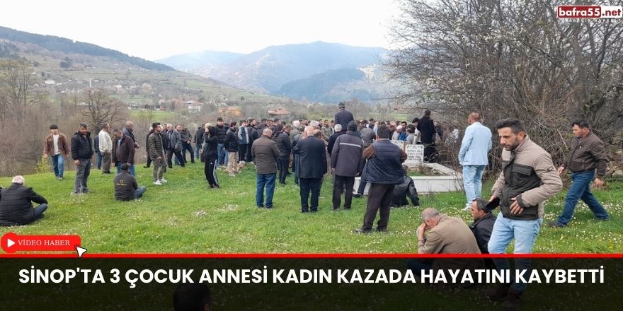 Sinop'ta 3 çocuk annesi kadın kazada hayatını kaybetti