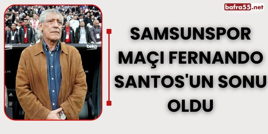 Samsunspor maçı Fernando Santos'un sonu oldu