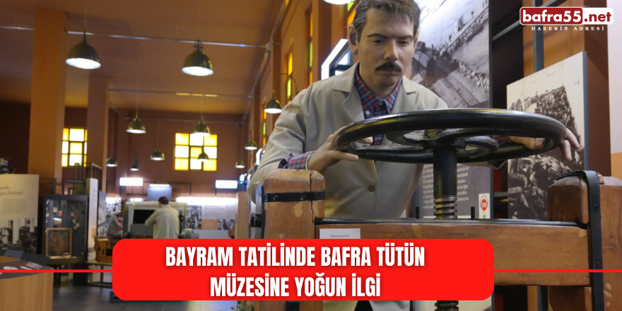 Bayram Tatilinde Bafra Tütün Müzesine Yoğun İlgi