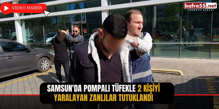 Samsun'da pompalı tüfekle 2 kişiyi yaralayan zanlılar tutuklandı