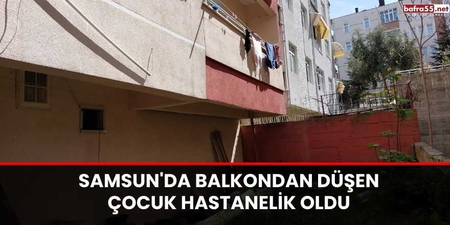 Samsun'da balkondan düşen çocuk hastanelik oldu