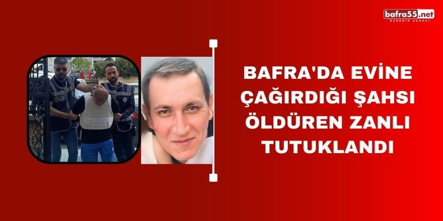 Bafra'da evine çağırdığı şahsı öldüren zanlı tutuklandı