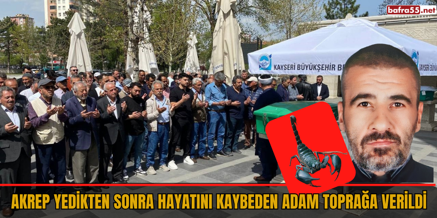 Akrep yedikten sonra hayatını kaybeden adam toprağa verildi