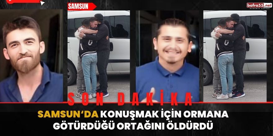 Samsun'da Konuşmak için ormana götürdüğü ortağını öldürdü