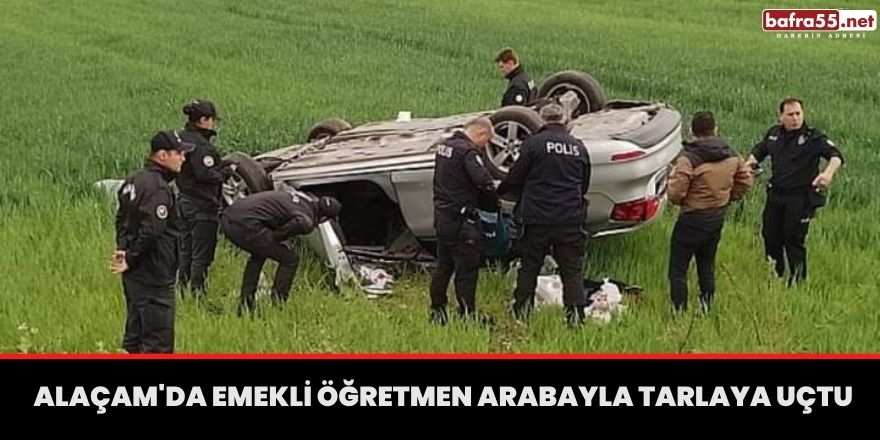 Alaçam'da Emekli Öğretmen Arabayla Tarlaya Uçtu