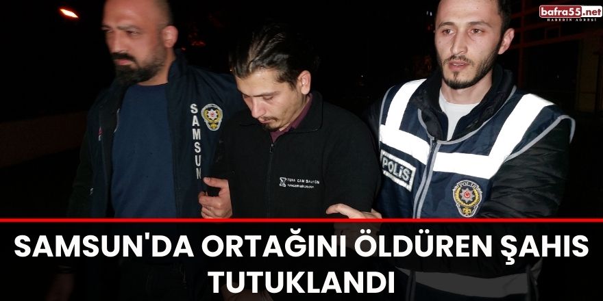 Samsun'da ortağını öldüren şahıs tutuklandı