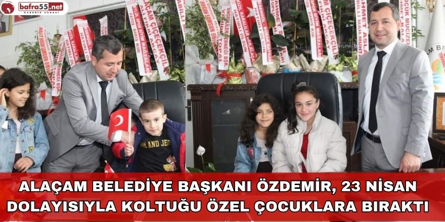 Alaçam Belediye Başkanı Özdemir, 23 Nisan Dolayısıyla Koltuğu Özel Çocuklara Bıraktı