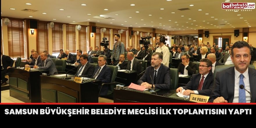 Samsun Büyükşehir Belediye Meclisi ilk toplantısını yaptı