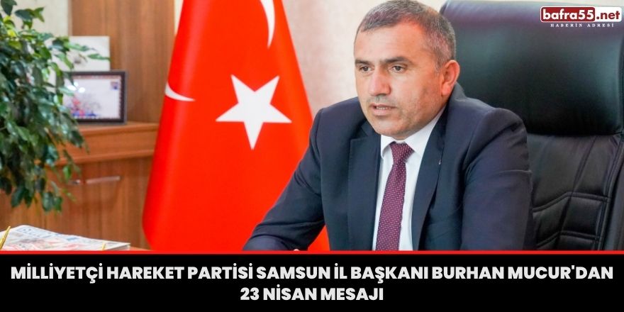 Milliyetçi Hareket Partisi Samsun İl Başkanı Burhan Mucur'dan 23 Nisan Mesajı