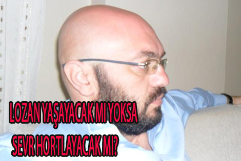 LOZAN YAŞAYACAK MI YOKSA SEVR HORTLAYACAK MI?