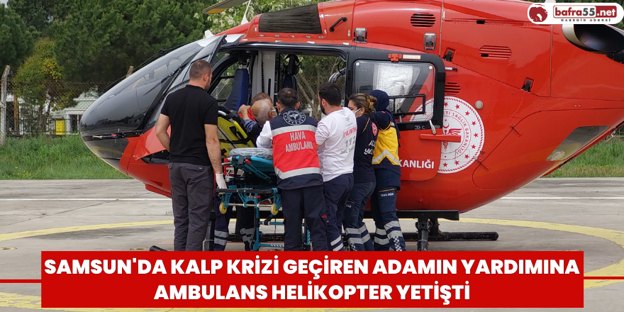 Samsun'da kalp krizi geçiren adamın yardımına ambulans helikopter yetişti
