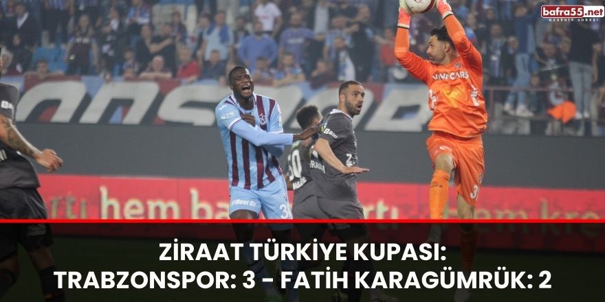 Ziraat Türkiye Kupası: Trabzonspor: 3 - Fatih Karagümrük: 2