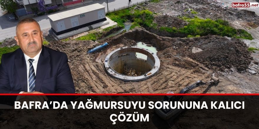 Bafra’da yağmursuyu sorununa kalıcı çözüm