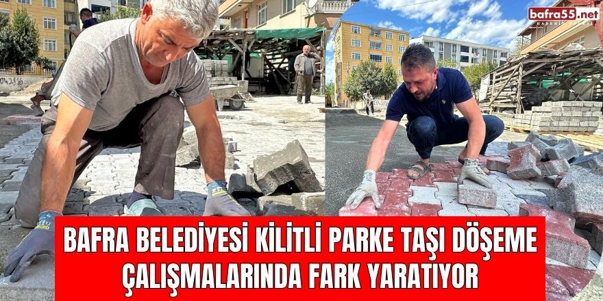 BAFRA BELEDİYESİ KİLİTLİ PARKE TAŞI DÖŞEME ÇALIŞMALARINDA FARK YARATIYOR