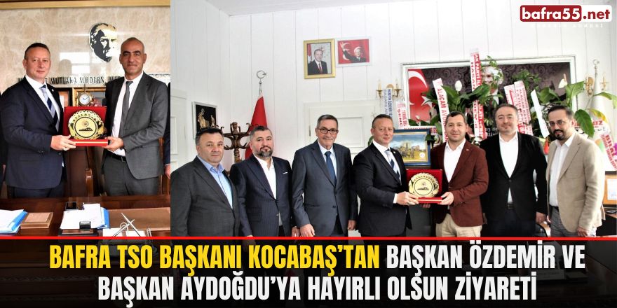 Bafra TSO Başkanı Kocabaş’tan Başkan Özdemir ve Başkan Aydoğdu’ya Hayırlı Olsun Ziyareti