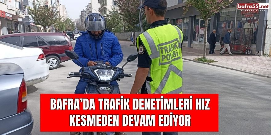 Bafra’da Trafik Denetimleri Hız Kesmeden Devam Ediyor