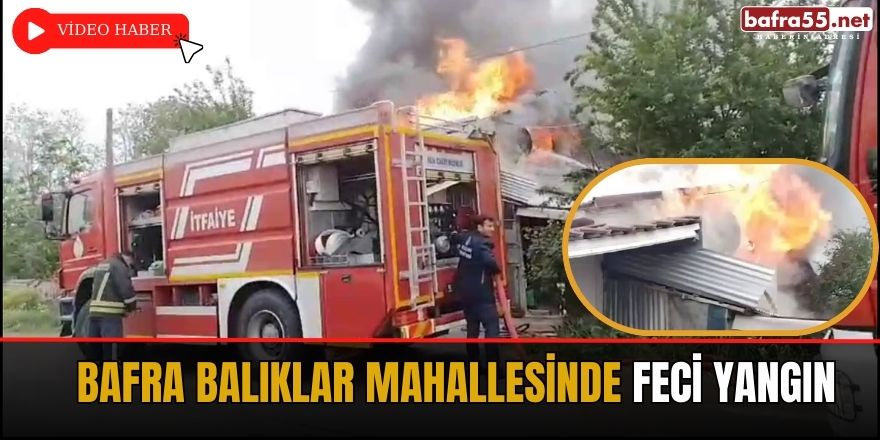 Bafra Balıklar Mahallesi'nde Feci Yangın!