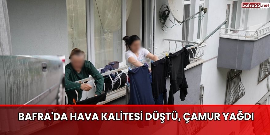 Bafra'da hava kalitesi düştü, çamur yağdı