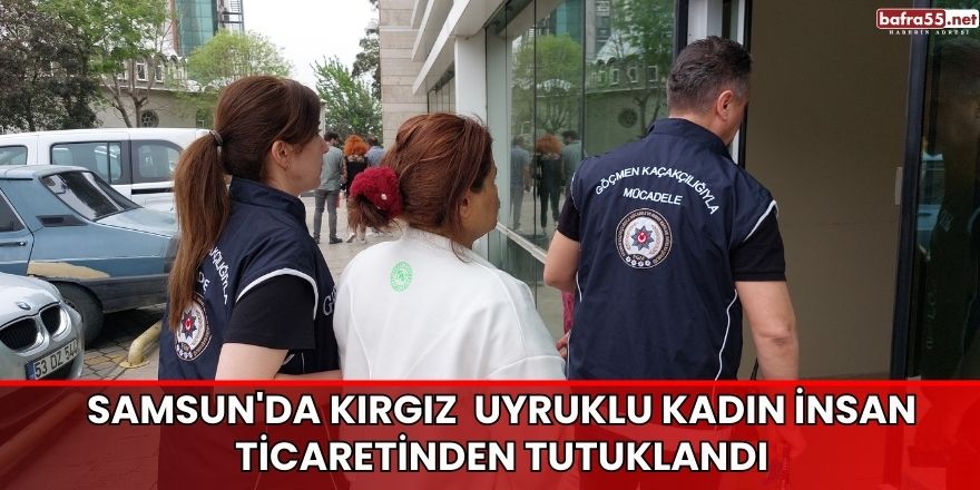 Samsun'da Kırgız  uyruklu kadın insan ticaretinden tutuklandı