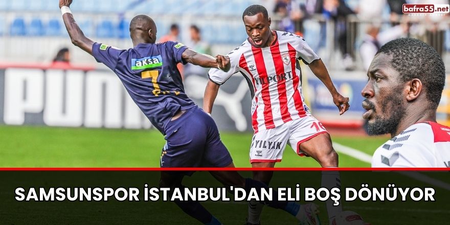 Samsunspor İstanbul'dan eli boş dönüyor