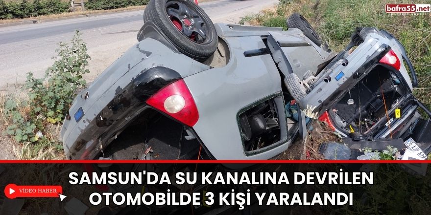 Samsun'da su kanalına devrilen otomobilde 3 kişi yaralandı