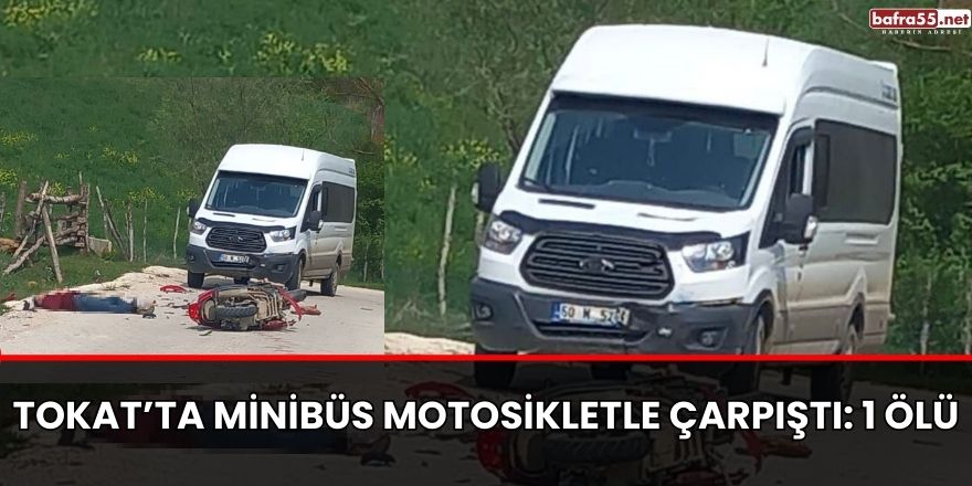 Tokat’ta minibüs motosikletle çarpıştı: 1 ölü