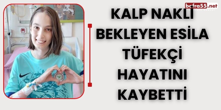 Kalp nakli bekleyen Esila Tüfekçi hayatını kaybetti