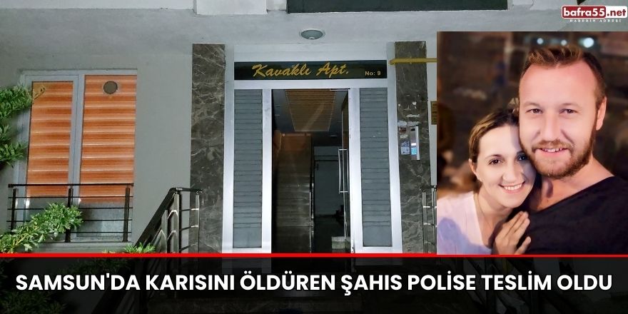 Samsun'da karısını öldüren şahıs polise teslim oldu