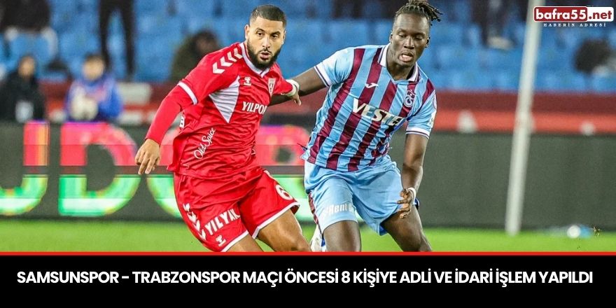 Samsunspor - Trabzonspor maçı öncesi 8 kişiye adli ve idari işlem yapıldı