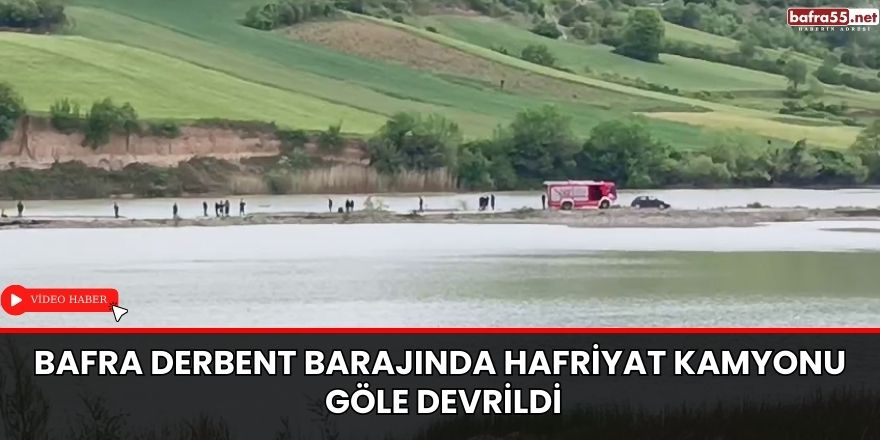 Bafra Derbent Barajında Hafriyat Kamyonu Göle Devrildi