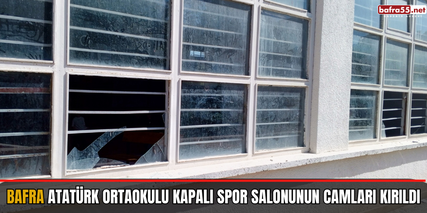 Bafra Atatürk Ortaokulu kapalı spor salonunun camları kırıldı