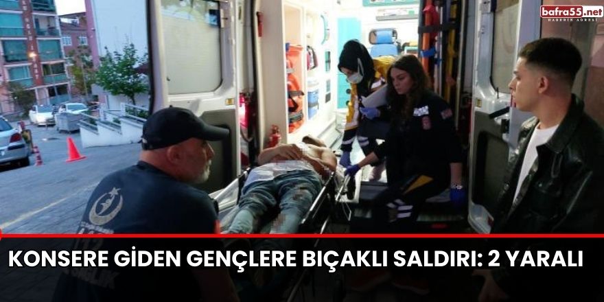 Samsun'da Konsere giden gençlere bıçaklı saldırı: 2 yaralı