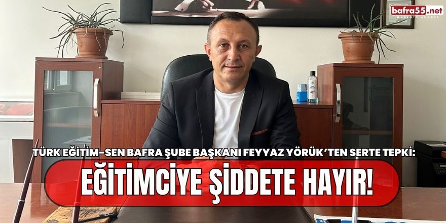 Türk Eğitim-Sen Bafra Şube Başkanı Feyyaz Yörük'ten Eğitimde Şiddete Tepki