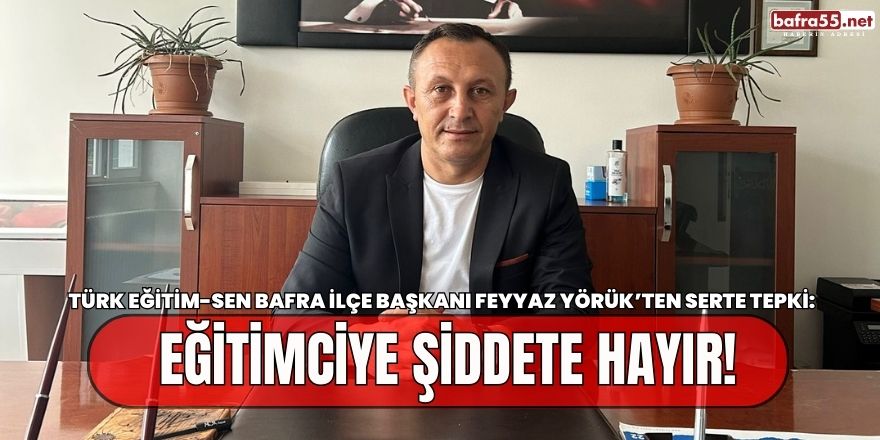 Türk Eğitim-Sen Bafra İlçe Başkanı Feyyaz Yörük'ten Eğitimde Şiddete Tepki
