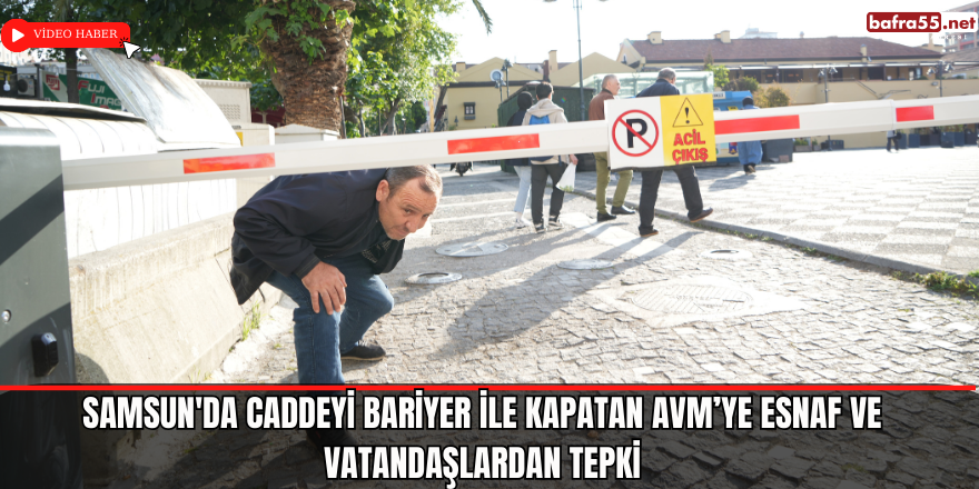 Samsun'da caddeyi bariyer ile kapatan AVM’ye esnaf ve vatandaşlardan tepki