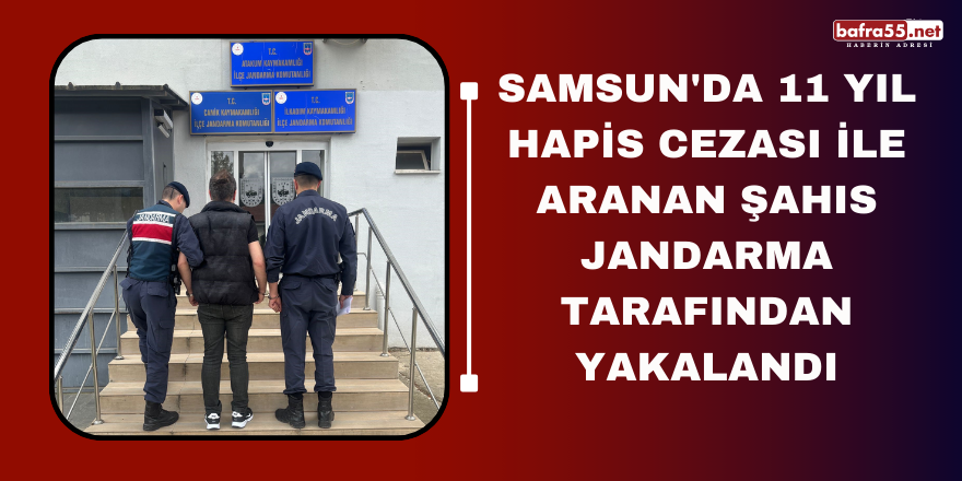 Samsun'da 11 yıl hapis cezası ile aranan şahıs jandarma tarafından yakalandı