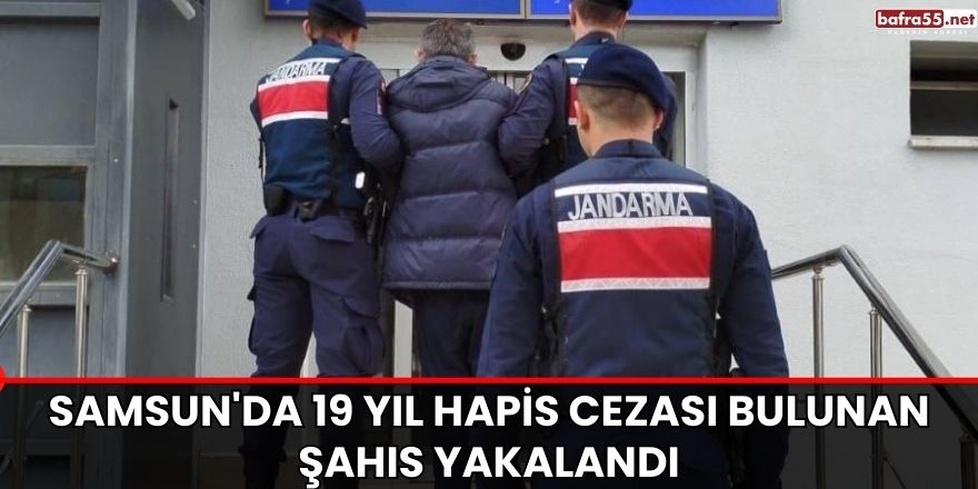 Samsun'da 19 yıl hapis cezası bulunan şahıs yakalandı