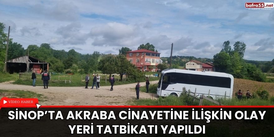 Sinop’ta akraba cinayetine ilişkin olay yeri tatbikatı yapıldı
