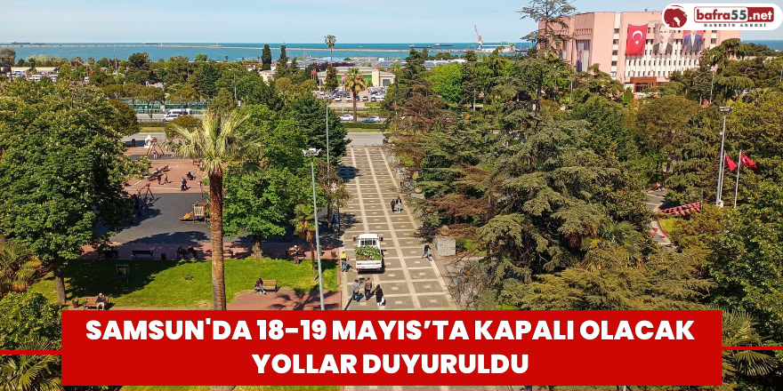 Samsun'da 18-19 Mayıs’ta kapalı olacak yollar duyuruldu