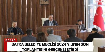 Bafra Belediye Meclisi 2024 Yılının Son Toplantısını Gerçekleştirdi