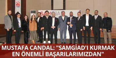 Mustafa Candal: "SAMGİAD'ı Kurmak En Önemli Başarılarımızdan"