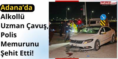 Adana’da Alkollü Uzman Çavuş, Polis Memurunu Şehit Etti!