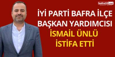 İYİ Parti Bafra İlçe Başkan Yardımcısı İsmail Ünlü İstifa Etti