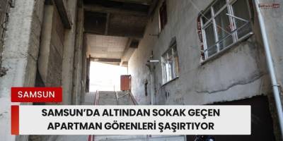 Samsun’da Altından Sokak Geçen Apartman Görenleri Şaşırtıyor