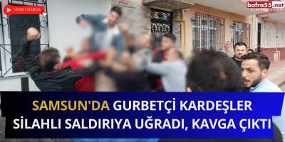 Samsun'da Gurbetçi Kardeşler Silahlı Saldırıya Uğradı, Kavga Çıktı
