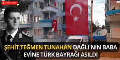 Şehit Teğmen Tunahan Dağlı'nın Baba Evine Türk Bayrağı Asıldı