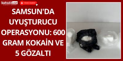 Samsun'da Uyuşturucu Operasyonu: 600 Gram Kokain ve 5 Gözaltı